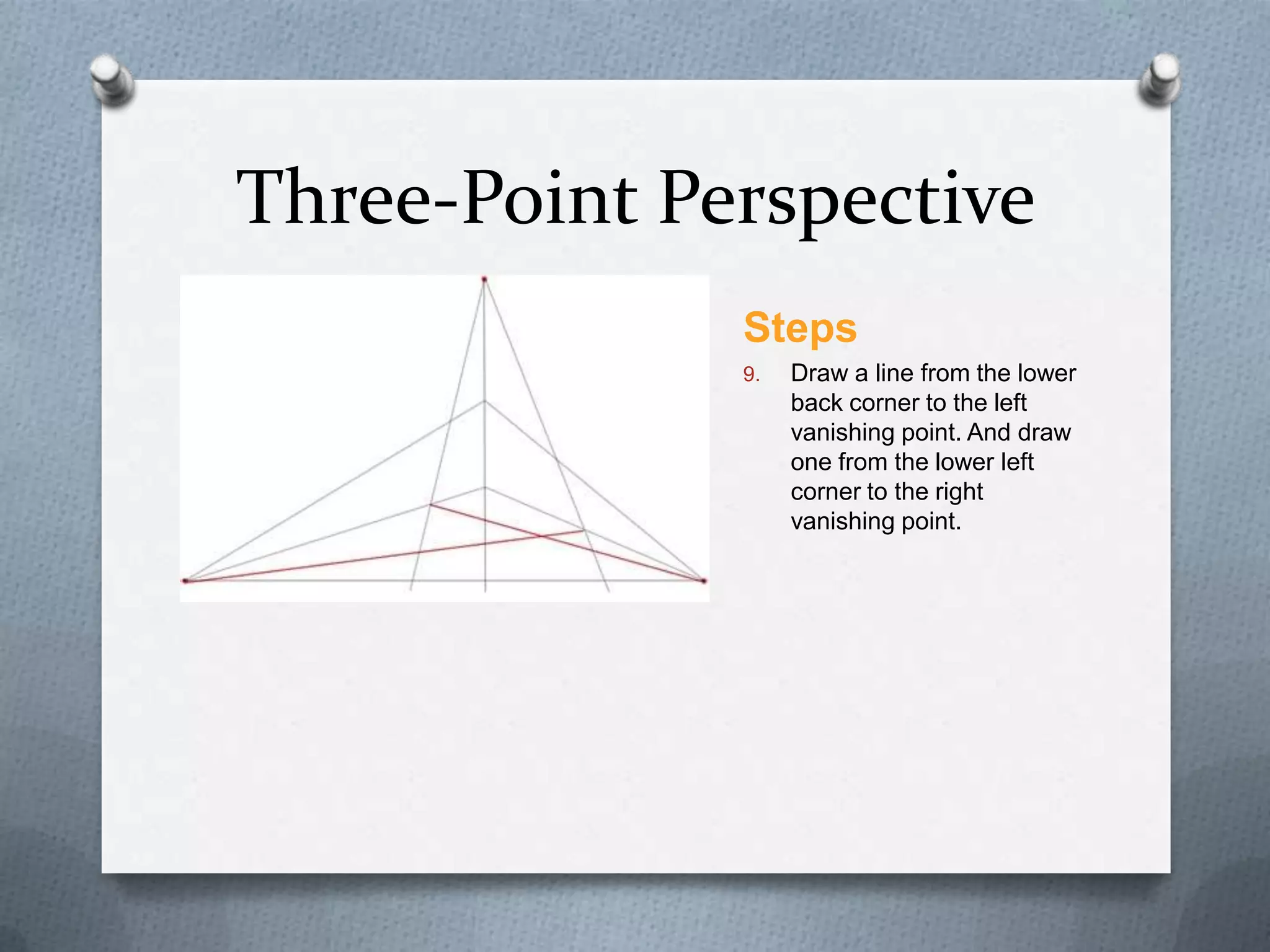 Three-Point Perspective
Steps
9.

Draw a line from the lower
back corner to the left
vanishing point. And draw
one from the lower left
corner to the right
vanishing point.

 