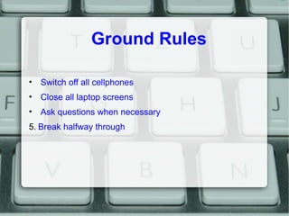 Ground Rules

• Switch off all cellphones
• Close all laptop screens
• Ask questions when necessary
5. Break halfway throu...