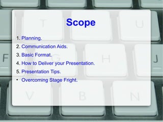 Scope
1. Planning.
2. Communication Aids.
3. Basic Format.
4. How to Deliver your Presentation.
5. Presentation Tips.
• Ov...