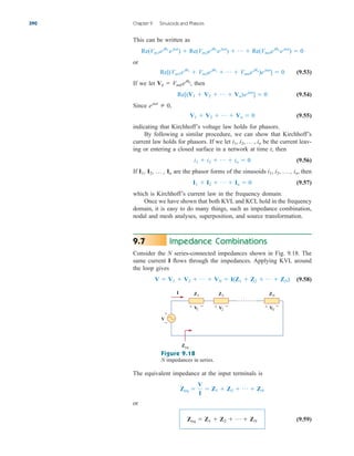 This can be written as
or
(9.53)
If we let then
(9.54)
Since
(9.55)
indicating that Kirchhoff’s voltage law holds for phasors.
By following a similar procedure, we can show that Kirchhoff’s
current law holds for phasors. If we let be the current leav-
ing or entering a closed surface in a network at time t, then
(9.56)
If are the phasor forms of the sinusoids then
(9.57)
which is Kirchhoff’s current law in the frequency domain.
Once we have shown that both KVL and KCL hold in the frequency
domain, it is easy to do many things, such as impedance combination,
nodal and mesh analyses, superposition, and source transformation.
Impedance Combinations
Consider the N series-connected impedances shown in Fig. 9.18. The
same current I flows through the impedances. Applying KVL around
the loop gives
(9.58)
V  V1  V2  p  VN  I(Z1  Z2  p  ZN)
9.7
I1  I2  p  In  0
i1, i2, p , in,
I1, I2, p , In
i1  i2  p  in  0
i1, i2, p , in
V1  V2  p  Vn  0
ejt
 0,
Re[(V1  V2  p  Vn)ejt
]  0
Vk  Vmkejuk
,
Re[(Vm1eju1
 Vm2eju2
 p  Vmnejun
)ejt
]  0
Re(Vm1eju1
ejt
)  Re(Vm2eju2
ejt
)  p  Re(Vmnejun
ejt
)  0
390 Chapter 9 Sinusoids and Phasors
+ − + − + −
+
−
I Z1
Zeq
Z2 ZN
V1
V
V2 V
N
Figure 9.18
N impedances in series.
The equivalent impedance at the input terminals is
or
(9.59)
Zeq  Z1  Z2  p  ZN
Zeq 
V
I
 Z1  Z2  p  ZN
ale29559_ch09.qxd 07/08/2008 11:54 AM Page 390
 