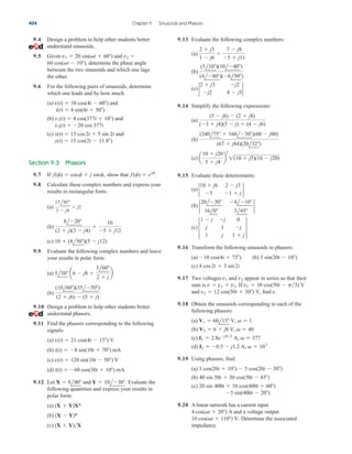 9.13 Evaluate the following complex numbers:
(a)
(b)
(c)
9.14 Simplify the following expressions:
(a)
(b)
(c)
9.15 Evaluate these determinants:
(a)
(b)
(c)
9.16 Transform the following sinusoids to phasors:
(a) (b)
(c)
9.17 Two voltages and appear in series so that their
sum is If
and find
9.18 Obtain the sinusoids corresponding to each of the
following phasors:
(a)
(b)
(c)
(d)
9.19 Using phasors, find:
(a)
(b)
(c)
9.20 A linear network has a current input
and a voltage output
Determine the associated
impedance.
10 cos(t  110) V.
4 cos(t  20) A
5 sin(400t  20)
20 sin 400t  10 cos(400t  60)
40 sin 50t  30 cos(50t  45)
3 cos(20t  10)  5 cos(20t  30)
I2  0.5  j1.2 A,   103
I1  2.8ejp3
A,   377
V2  6  j8 V,   40
V1  60l15 V,   1
v.
v2  12 cos(50t  30) V,
v1  10 cos(50t  p3) V
v  v1  v2.
v2
v1
4 cos 2t  3 sin2t
5 sin(20t  10)
10 cos(4t  75)
3
1  j
j
1
j
1
j
0
j
1  j
3
2
20l30 4l10
16l0 3l45
2
2
10  j6 2  j3
5 1  j
2
a
10  j20
3  j4
b
2
1(10  j5)(16  j20)
(240l75  160l30)(60  j80)
(67  j84)(20l32)
(5  j6)  (2  j8)
(3  j4)(5  j)  (4  j6)
2
2  j3 j2
j2 8  j5
2
(5l10)(10l40)
(4l80)(6l50)
2  j3
1  j6

7  j8
5  j11
9.4 Design a problem to help other students better
understand sinusoids.
9.5 Given and
determine the phase angle
between the two sinusoids and which one lags
the other.
9.6 For the following pairs of sinusoids, determine
which one leads and by how much.
(a) and
(b) and
(c) and
Section 9.3 Phasors
9.7 If show that
9.8 Calculate these complex numbers and express your
results in rectangular form:
(a)
(b)
(c)
9.9 Evaluate the following complex numbers and leave
your results in polar form:
(a)
(b)
9.10 Design a problem to help other students better
understand phasors.
9.11 Find the phasors corresponding to the following
signals:
(a)
(b)
(c)
(d)
9.12 Let and Evaluate the
following quantities and express your results in
polar form:
(a)
(b)
(c) (X  Y)X
(X  Y)*
(X  Y)X*
Y  10l30.
X  8l40
i(t)  60 cos(30t  10) mA
v(t)  120 sin(10t  50) V
i(t)  8 sin(10t  70) mA
v(t)  21 cos(4t  15) V
(10l60)(35l50)
(2  j6)  (5  j)
5l30 a6  j8 
3l60
2  j
b
10  (8l50)(5  j12)
8l20
(2  j)(3  j4)

10
5  j12
15l45
3  j4
 j2
f(f)  ejf
.
f(f)  cosf  j sinf,
y(t)  15 cos(2t  11.8)
x(t)  13 cos2t  5 sin 2t
v2(t)  20 cos 377t
v1(t)  4 cos(377t  10)
i(t)  4 sin(4t  50)
v(t)  10 cos(4t  60)
60 cos(t  10),
v2 
v1  20 sin(t  60)
404 Chapter 9 Sinusoids and Phasors
ale29559_ch09.qxd 07/08/2008 11:55 AM Page 404
 