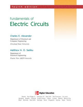 f o u r t h e d i t i o n
Fundamentals of
Electric Circuits
Charles K. Alexander
Department of Electrical and
Computer Engineering
Cleveland State University
Matthew N. O. Sadiku
Department of
Electrical Engineering
Prairie View A&M University
ale29559_fm.qxd 07/28/2008 11:54 AM Page iii
 