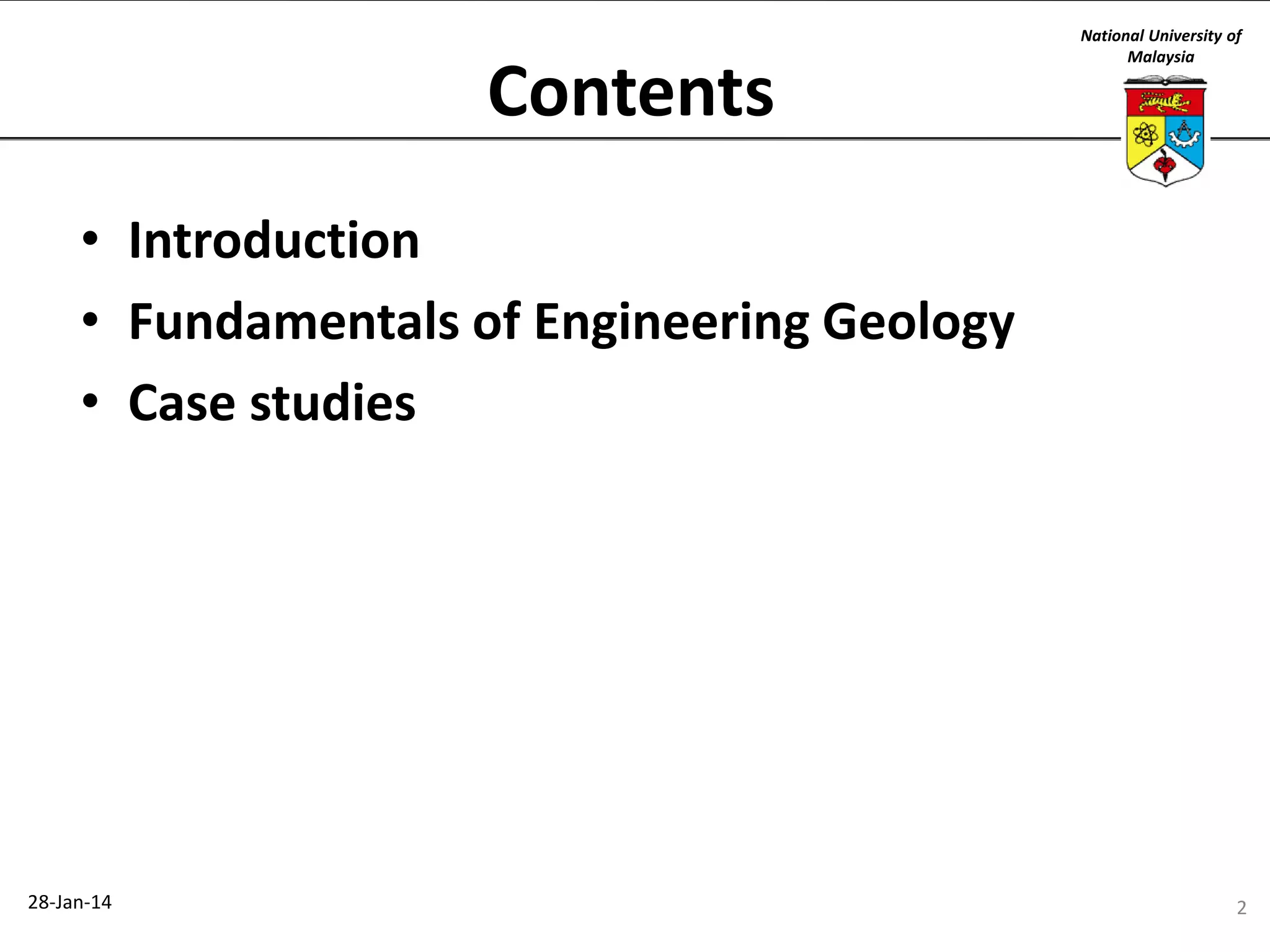 Contents

National University of
Malaysia

• Introduction
• Fundamentals of Engineering Geology
• Case studies

28-Jan-14

2

 