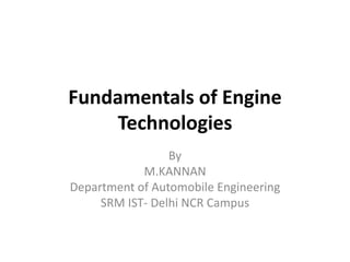 Fundamentals of Engine
Technologies
By
M.KANNAN
Department of Automobile Engineering
SRM IST- Delhi NCR Campus
 