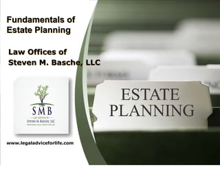 Fundamentals of
Estate Planning

Law Offices of
Steven M. Basche, LLC




www.legaladviceforlife.com
 