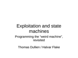 Exploitation and state
       machines
Programming the “weird machine”,
           revisited

  Thomas Dullien / Halvar Flake
 