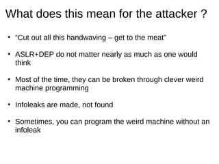 What does this mean for the attacker ?
• “Cut out all this handwaving – get to the meat”

• ASLR+DEP do not matter nearly ...
