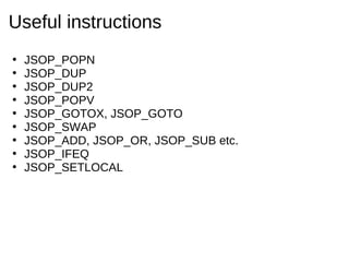 Useful instructions
•   JSOP_POPN
•   JSOP_DUP
•   JSOP_DUP2
•   JSOP_POPV
•   JSOP_GOTOX, JSOP_GOTO
•   JSOP_SWAP
•   JSO...