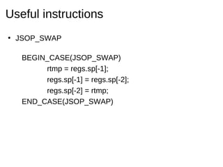Useful instructions
• JSOP_SWAP

   BEGIN_CASE(JSOP_SWAP)
        rtmp = regs.sp[-1];
        regs.sp[-1] = regs.sp[-2];
 ...