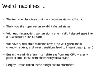 Weird machines ...

• The transition functions that map between states still exist

• They now they operate on invalid / a...