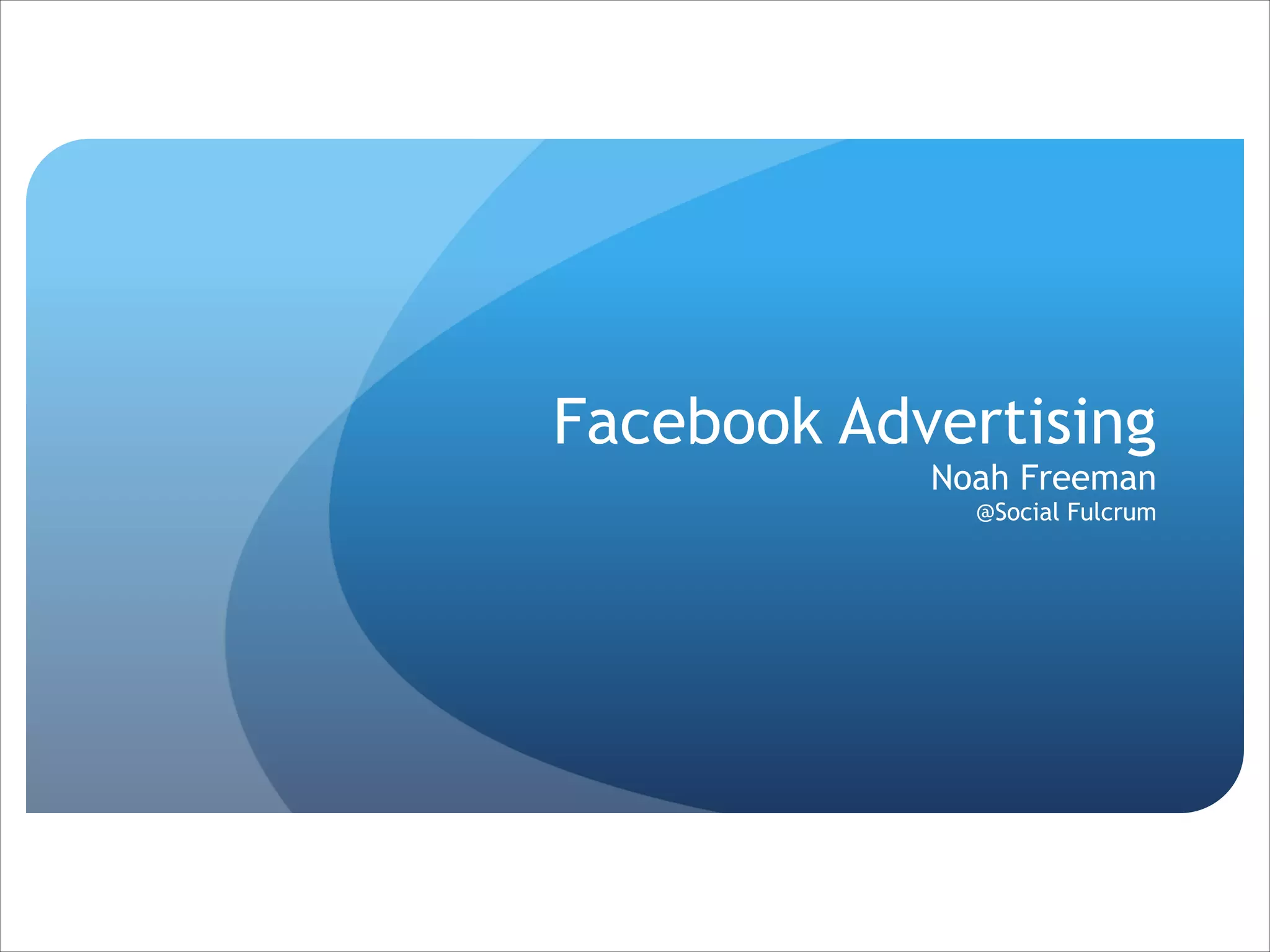 Facebook Advertising 
Noah Freeman 
@Social Fulcrum

 