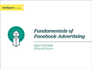 presents

Fundamentals of
Facebook Advertising
NOAH FREEMAN
@SocialFulcrum

 