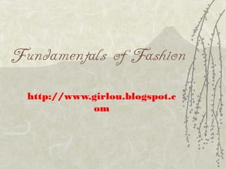 Fundamentals of Fashion
http://www.girlou.blogspot.c
om
 