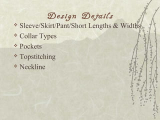 Design Details
 Sleeve/Skirt/Pant/Short Lengths & Widths
 Collar Types
 Pockets
 Topstitching
 Neckline
 