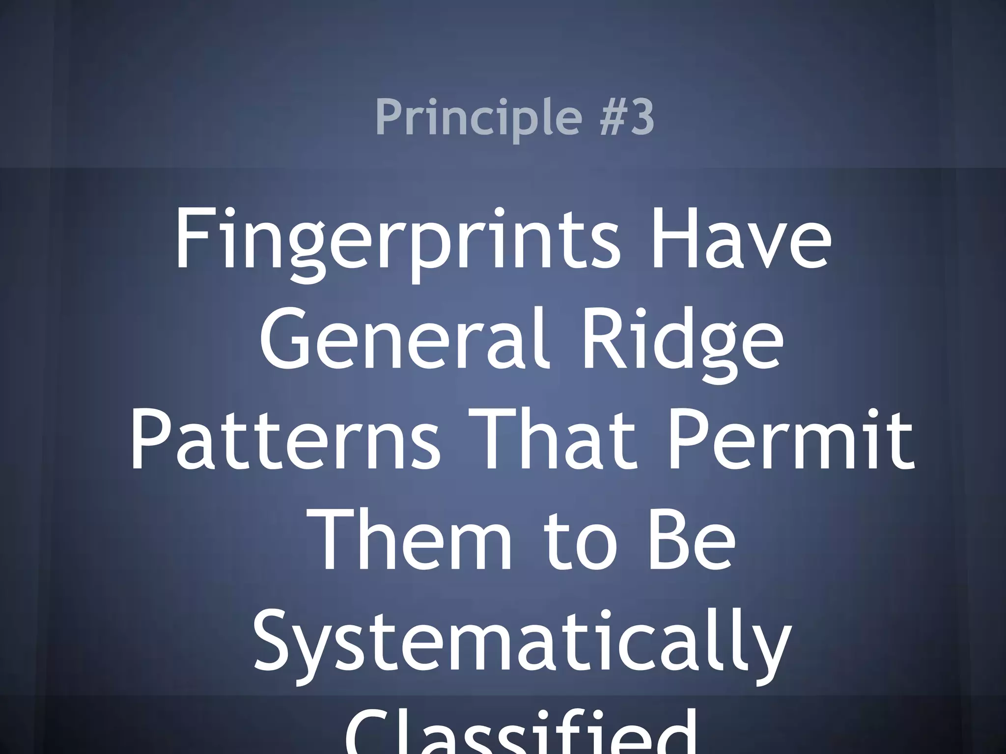 Principle #3
Fingerprints Have
General Ridge
Patterns That Permit
Them to Be
Systematically
 