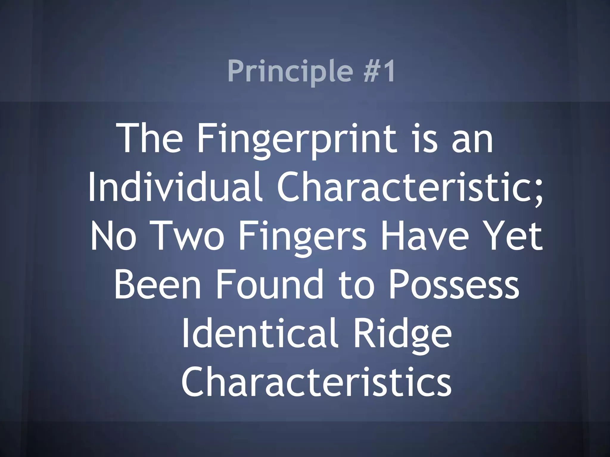 Principle #1
The Fingerprint is an
Individual Characteristic;
No Two Fingers Have Yet
Been Found to Possess
Identical Ridge
Characteristics
 
