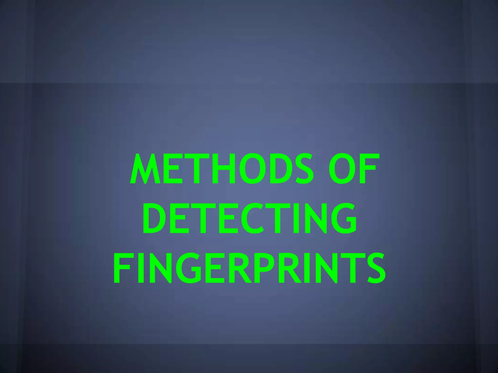 METHODS OF
DETECTING
FINGERPRINTS
 