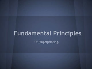 Fundamental Principles
Of Fingerprinting.
 