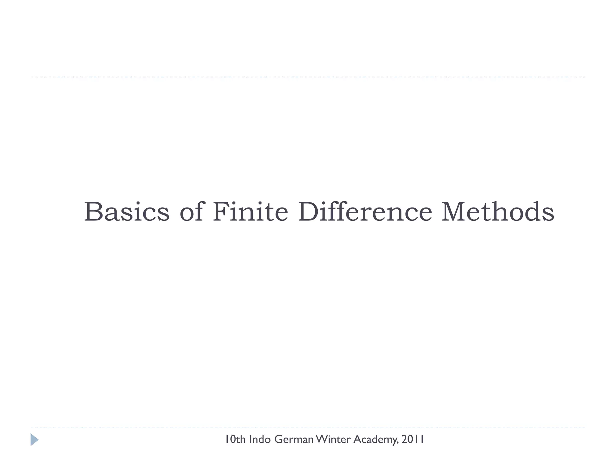 Basics of Finite Difference Methods
10th Indo German Winter Academy, 2011
 