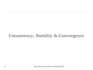 Consistency, Stability & Convergence
10th Indo German Winter Academy, 2011
 