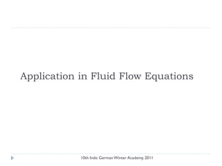 Application in Fluid Flow Equations
10th Indo German Winter Academy, 2011
 