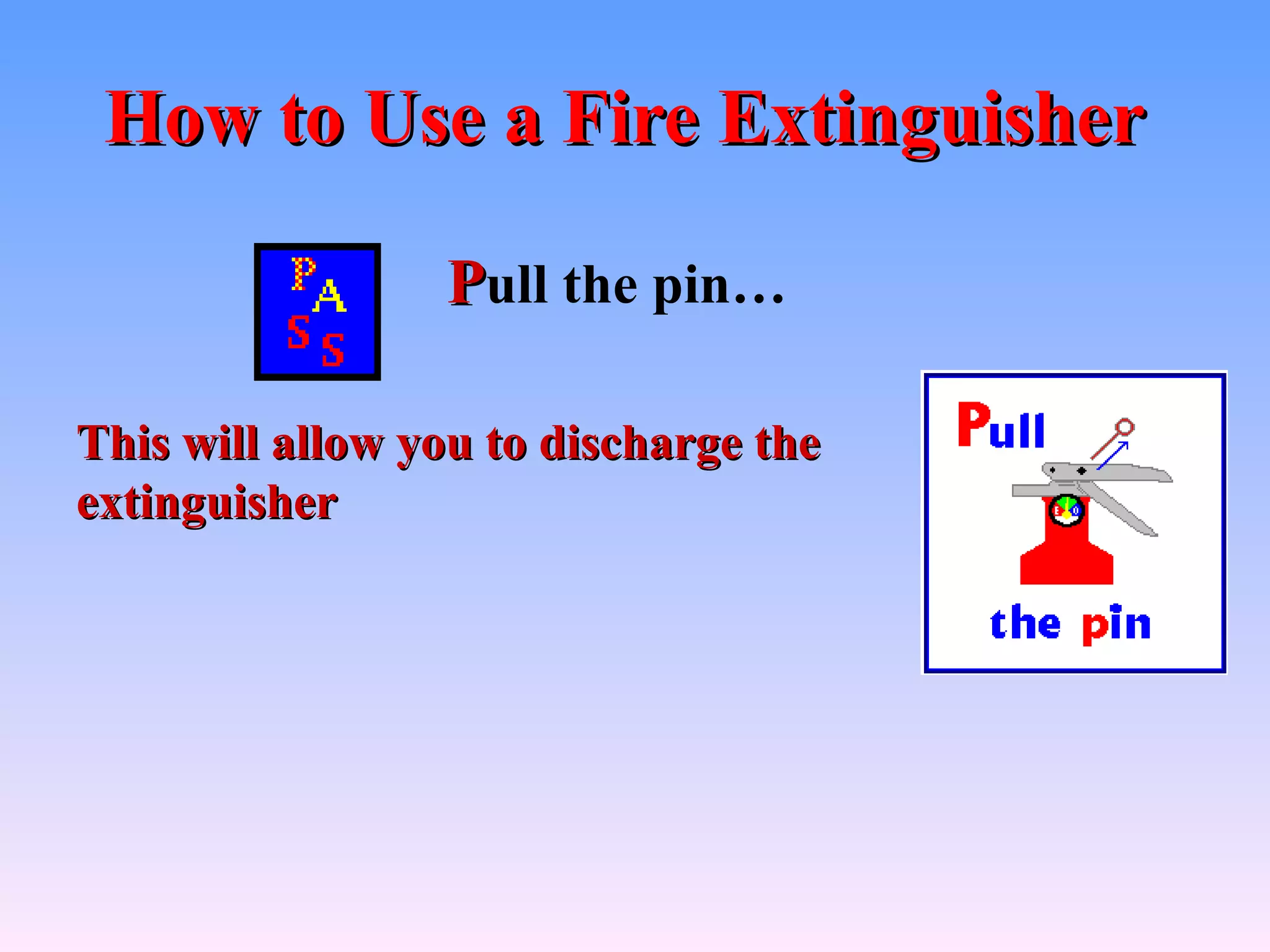 How to Use a Fire Extinguisher

                 Pull the pin…

This will allow you to discharge the
extinguisher
 