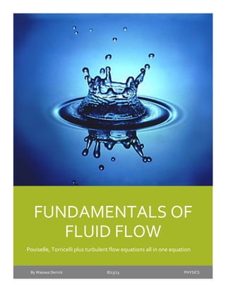 FUNDAMENTALS OF
FLUID FLOW
Pouiselle, Torricelli plus turbulent flow equations all in one equation
By Wasswa Derrick 8/23/23 PHYSICS
 
