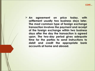  An agreement on price today, with
settlement usually two business days later.
The most common type of foreign exchange
t...
