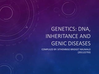 GENETICS: DNA,
INHERITANCE AND
GENIC DISEASES
COMPLILED BY: SITHEMBISO BRIDGET NXUMALO
(201122793)

 