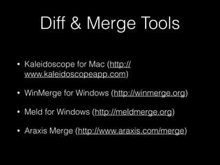 Diff & Merge Tools
• Kaleidoscope for Mac (http://
www.kaleidoscopeapp.com)
• WinMerge for Windows (http://winmerge.org)
•...