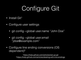 Conﬁgure Git
• Install Git1
• Conﬁgure user settings
• git conﬁg --global user.name “John Doe”
• git conﬁg --global user.e...