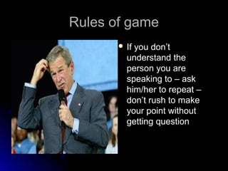 Rules of gameRules of game
 If you don’tIf you don’t
understand theunderstand the
person you areperson you are
speaking t...