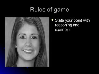 Rules of gameRules of game
 State your point withState your point with
reasoning andreasoning and
exampleexample
 