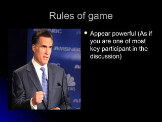 Rules of gameRules of game
 Appear powerful (As ifAppear powerful (As if
you are one of mostyou are one of most
key parti...