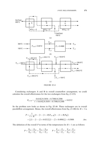 V:12 P1 
¼ A þ 0:5B þ 0:5C þ D 
R1 
A ¼ 2R1EF2  2EF þ F  F2 
2R1E2F2  E2  F2  2EF þ E þ F 
B ¼ AðE  1Þ 
F 
; C ¼ 1  A 
E 
D ¼ R1E2C  R1E þ R1 
 C 
2 
E ¼ 1 
2R1G=3 
; F ¼ 1 
2R1H=3 
G ¼ Pc 
NTU1 
2 
; 
2R1 
3 
 
H ¼ Pp 
NTU1 
2 
; 
2R1 
3 
 
Same as Eq: ðV:12Þ with 
G ¼ NTU1 
2 þ NTU1 
for R1 
¼ 3 
2 
P1 
¼ 
27 þ 12R1 
 4R21 
27 þ 12R1 
þ 4R21 
R1 
 3 
2 
1 
R1 
R1  
3 
2 
8 
 
: 
2 pass–4 pass plate exchanger with 
overall parallel flow 
V.13 P1 
¼ 2D  ð1 þ R1 
ÞD2 
D ¼ A þ B  ABR1=2 
2 
A ¼ Pp 
NTU1 
2 
; 
R1 
2 
 
B ¼ Pc 
NTU1 
2 
; 
R1 
2 
 
Same as Eq. (V.13) with 
B ¼ NTU1 
2 þ NTU1 
for R1 
¼ 2 
P1 
¼ 
4 
ð2 þ R1 
Þ2 R1 
 2 
 1 
R21 
R1 
R1  2 
8 
 
: 
(continued over) 
2 pass–3 pass plate exchanger with 
overall counterflow 
157 
 