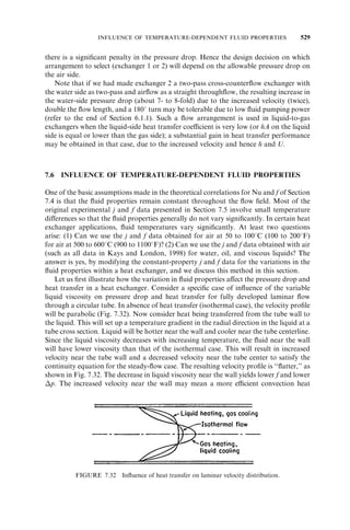 TUBULAR HEAT EXCHANGER PRESSURE DROP 395 
The total pressure drop on the shell side is the sum of the pressure drop associated 
with each crossflow section between baffles, the pressure drop associated with each 
window section, and the pressure drop for crossflow sections on each end between the 
first (and last) baffle and the tubesheet. Since the pb;id, pw;id, and pio of Eqs. (6.37), 
(6.39), and (6.42) are for ideal conditions, they must be corrected for the presence of the 
bypass and leakage streams. The total pressure drop on the shell side, excluding the p 
associated with the entrance and exit nozzles and headers, is 
ps 
¼ pcr 
þ pw 
þ pio 
¼ Nb 
ð  1Þpb;idb 
þ Nb pw;id 
 	‘ 
þ 2pb;id 1 þ Nr;cw 
  
Nr;cc 
bs 
ð6:43Þ 
where Nb is the number of baffles, b is the pressure drop correction factor for bypass 
flows (C and F streams in Fig. 4.19), l is the pressure drop correction factor for both 
baffle-to-shell (E stream) and tube-to-baffle (A stream) leakage streams, and s is the 
pressure drop correction factor for the unequal baffle spacings for inlet and exit baffle 
sections. The values of b, l , and s are presented later in Table 9.3. 
Example 6.2 A shell-and-tube heat exchanger is designed to cool the shell-side lubri-cating 
oil from 658C to 608C. Following are the specifications for the shell-and-tube heat 
exchanger. 
Tube outside diameter ¼ 19 mm Tube wall thickness ¼ 1:2 mm 
Tube pitch ¼ 25 mm, square layout Number of baffles ¼ 14 
Crossflow area near the shell centerline Number of effective tube rows 
¼ 0:04429m2 crossed in one window zone ¼ 3:868 
Flow area through the window zone Oil flow rate ¼ 36:3 kg/s 
¼ 0:01261m2 Ideal tubebank friction factor ¼ 0:23 
Number of effective tube rows Shell-side Reynolds number ¼ 242 
baffle section ¼ 9 Oil density ¼ 849 kg=m3 
Factors for various leakage and bypass flows for the pressure drop correction are (1) 0.59 
for baffle-to-shell and tube-to-baffle leakage streams, (2) 0.69 for baffle-to-shell bypass 
stream, and (3) 0.81 for unequal baffle spacing on inlet and exit baffle sections. Calculate 
the shell-side pressure drop. 
SOLUTION 
Problem Data and Schematic: All necessary geometrical information and operating con-ditions 
are given for the oil side, as listed below, to compute the shell-side oil pressure 
drop. A schematic of a shell-and-tube heat exchanger is shown in Fig. 1.5a. 
Geometry: do 
¼ 19 mm, pt 
¼ 25 mm, Ao;c 
¼ 0:04429m2, Ao;w 
¼ 0:01261m2, Nr;cc 
¼ 9, 
Nr;cw 
¼ 3:868, 	w 
¼ 1:2 mm, Nb 
¼ 14 
Operating conditions and oil density: m_ ¼ 36:3 kg/s, fid 
¼ 0:23, Res 
¼ 242,  ¼ 849 kg=m3 
Correction factors: l 
¼ 0:59; b 
¼ 0:69; s 
¼ 0:81 
 