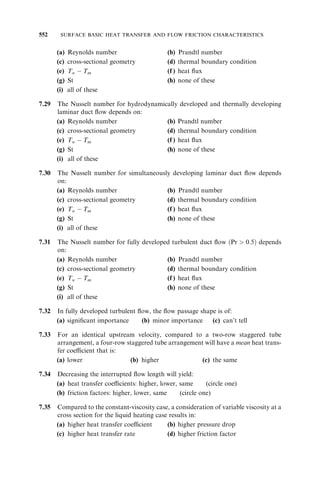 418 HEAT EXCHANGER PRESSURE DROP ANALYSIS 
and Eq. (6.63) simplifies to 
pstd 
¼ pact 
act 
std 
ð6:66Þ 
To demonstrate that the viscosity correction is not significant for a turbulent flow (or 
where the pressure drop is approximately proportional to the velocity square), isother-mal 
tests similar to those of Fig. 6.13a are shown in Fig. 6.14a with air at three tempera-tures 
on a perforated plate. The results are shown in Fig. 6.14b with the density 
correction alone, and in Fig. 6.14c with the density and viscosity corrections together. 
As it is found, whether only the density correction is applied (Fig. 6.14b) or both the 
density and viscosity corrections are applied (Fig. 6.14c), the results of these tests collapse 
to a single curve, as anticipated from the theoretical basis outlined above. 
In most situations, whether or not f is constant is not known a priori, and therefore 
Eq. (6.64) is recommended for correcting pact to pstd and Eqs. (6.58), (6.59), and 
(6.60) for correcting _ m; _V 
V, and G, respectively, for a plot of p vs. _ m; _V 
V, or G at standard 
conditions. 
6.8 PRESSURE DROP DEPENDENCE ON GEOMETRY AND FLUID 
PROPERTIES 
Pressure drop in a heat exchanger core/matrix is dependent on some fluid properties and 
geometrical parameters. Since the frictional pressure drop is the dominating contribution 
to the core pressure drop, we use that term only for the analysis [i.e., Eq. (6.2) or (6.29)]. 
Substituting Ao 
¼ DhA=4L from the definition of the hydraulic diameter, we get the 
expression for p from Eq. (6.3) as 
p ¼ 
1 
D3h 
 # 
1 
2gc 
 
 
ð4LÞ2 
A 
m_ ð f  ReÞ 
for laminar flow ð6:67aÞ 
1 
D3h 
 # 
0:046 
2gc 
0:2 
 
ð4LÞ2:8 
A1:8 m_ 1:8 
for turbulent flow ð6:67bÞ 
8 
 
: 
Thus the pressure drop is proportional to D 
3 
h (for constant m_ , L, A, and fluid proper-ties). 
For a circular tube, since A ¼ DhL, p of Eq. (6.67) is proportional to D 
4 
h and 
D 
4:8 
h in laminar and turbulent flows respectively. Hence, based on Eq. (6.67), 
p / 
1 
D3h 
to 
1 
D4h 
for laminar flow ð6:68aÞ 
1 
D3h 
to 
1 
D4:8 
h 
for turbulent flow ð6:68bÞ 
8 
 : 
Reviewing Eq. (6.3) we find that p is proportional to L when Dh and Ao are 
constant, and p is proportional to 1=Ao and 1=A1:8 
o for laminar and turbulent flow 
respectively when Dh and L are constant. In these comparisons, we also keep m_ and fluid 
properties constant. Note that the surface area A is then not an independent variable 
since A ¼ ð4AoLÞ=Dh: 
 