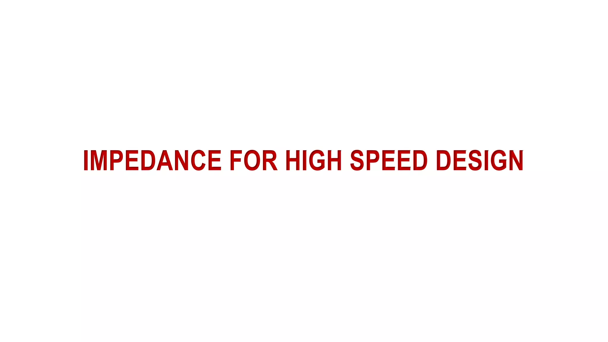 IMPEDANCE FOR HIGH SPEED DESIGN
 
