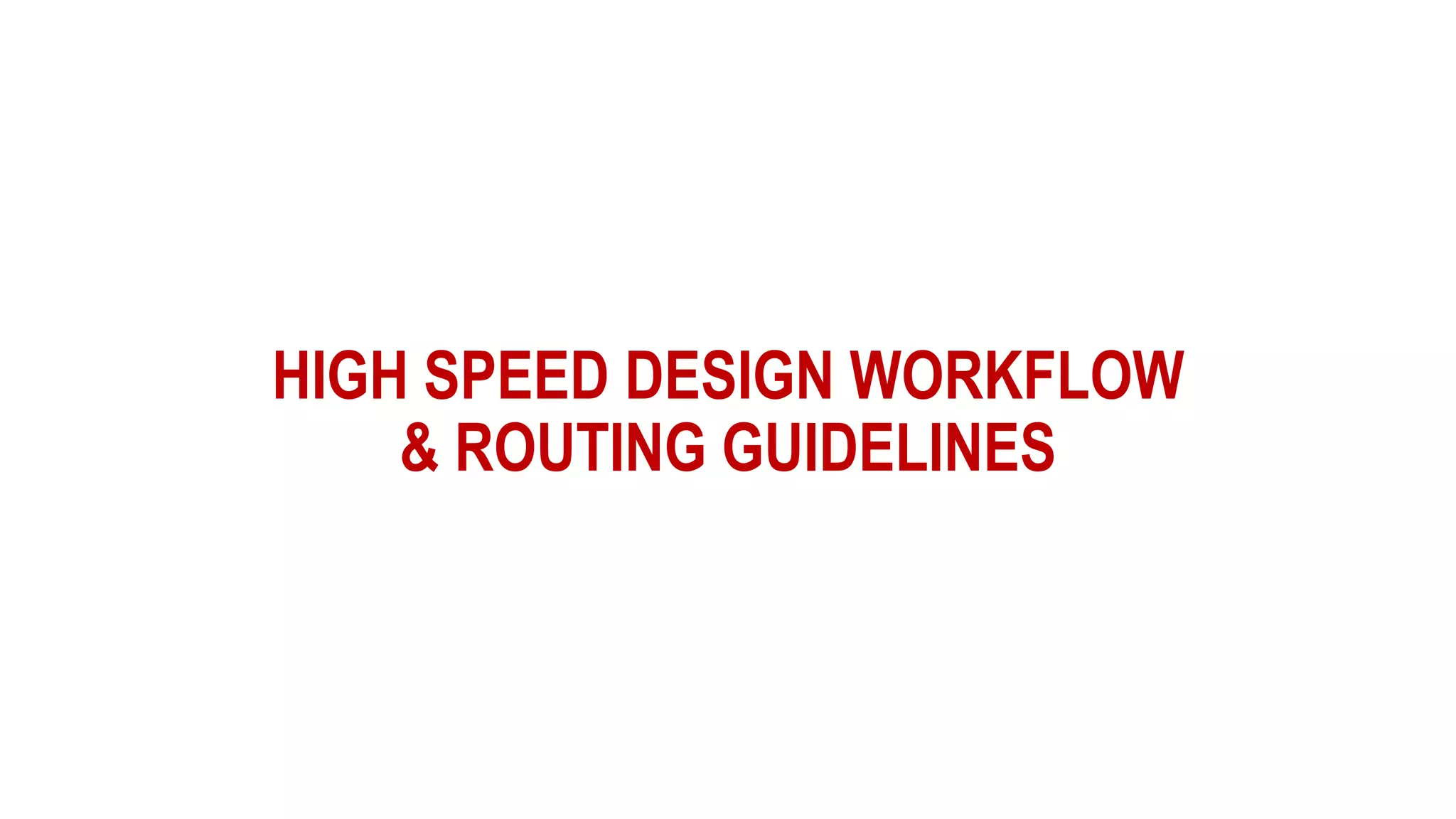 HIGH SPEED DESIGN WORKFLOW
& ROUTING GUIDELINES
 