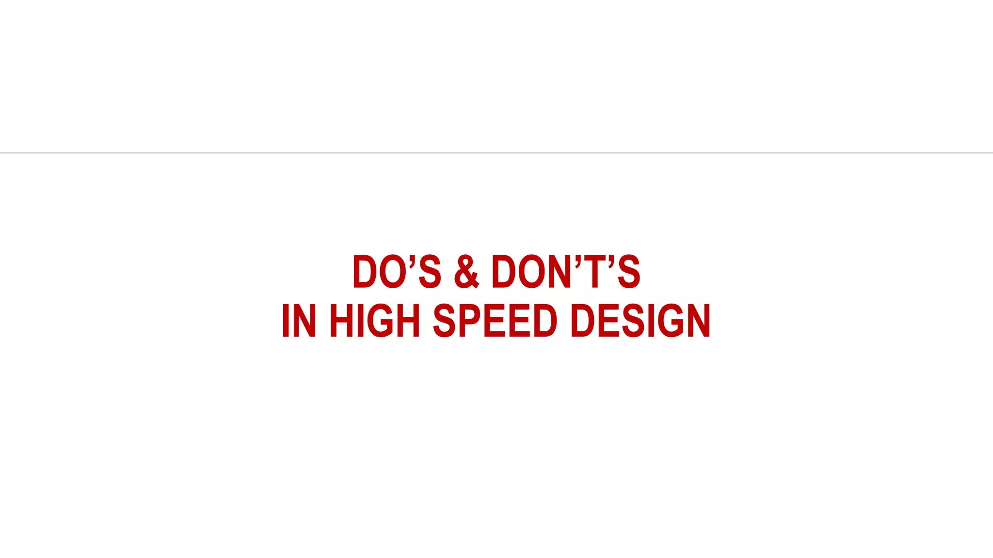 DO’S & DON’T’S
IN HIGH SPEED DESIGN
 