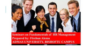 Seminars on Fundamentals of HR Management
Prepared by: Firehun Alemu
ADMAS UNIVERSITY, BISHOFTU CAMPUS
 