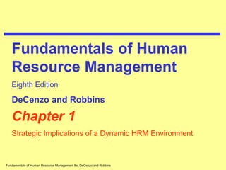 Fundamentals of Human Resource Management 8e, DeCenzo and Robbins
Chapter 1
Strategic Implications of a Dynamic HRM Environment
Fundamentals of Human
Resource Management
Eighth Edition
DeCenzo and Robbins
 