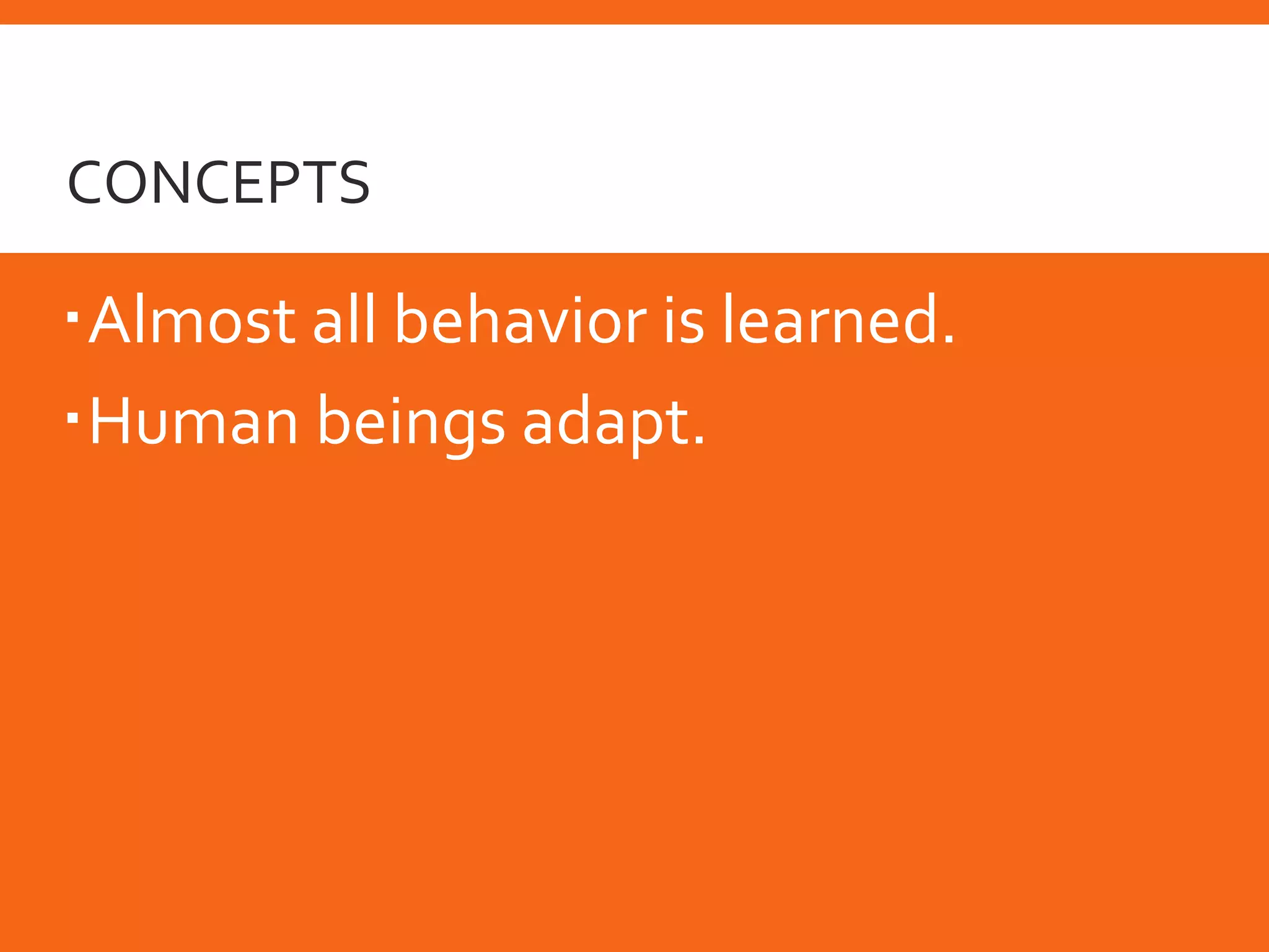 CONCEPTS
CONCEPTS
Almost all behavior is learned.
Human beings adapt.
 