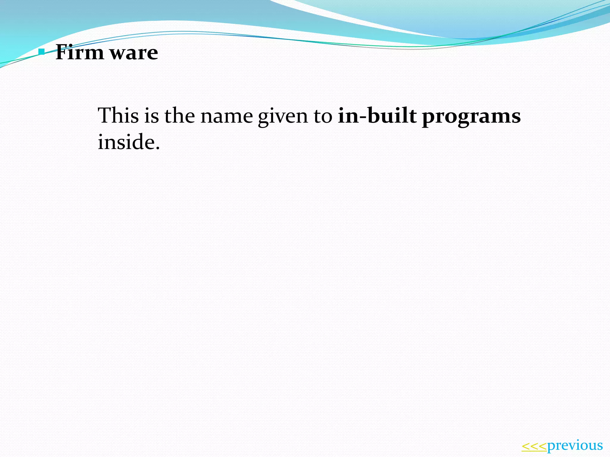  Firm ware

This is the name given to in-built programs
inside.

<<<previous

 