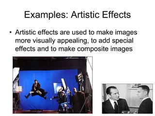 Examples: Artistic Effects
• Artistic effects are used to make images
more visually appealing, to add special
effects and to make composite images
 