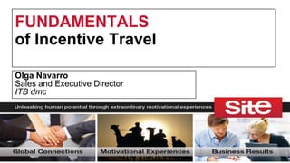 FUNDAMENTALS
of Incentive Travel
Olga Navarro
Sales and Executive Director
ITB dmc
 