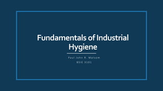 Fundamentals ofIndustrial
Hygiene
P a u l J o h n R . M a l s o m
B S I E 3 1 0 1
 