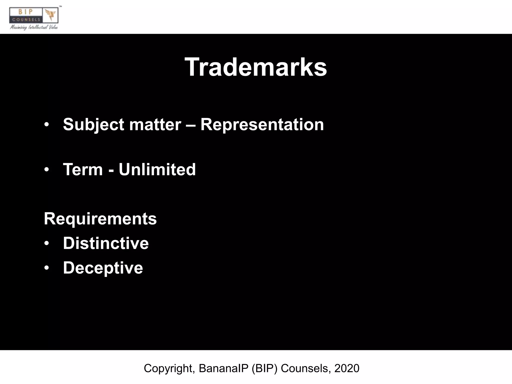 Trademarks
• Subject matter – Representation
• Term - Unlimited
Requirements
• Distinctive
• Deceptive
Copyright, BananaIP (BIP) Counsels, 2020
 