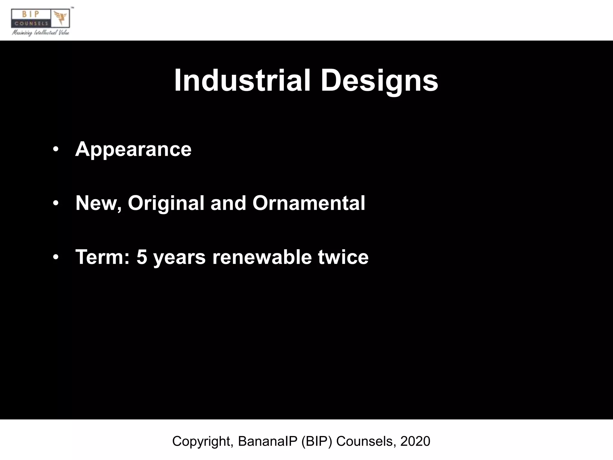 Industrial Designs
• Appearance
• New, Original and Ornamental
• Term: 5 years renewable twice
Copyright, BananaIP (BIP) Counsels, 2020
 