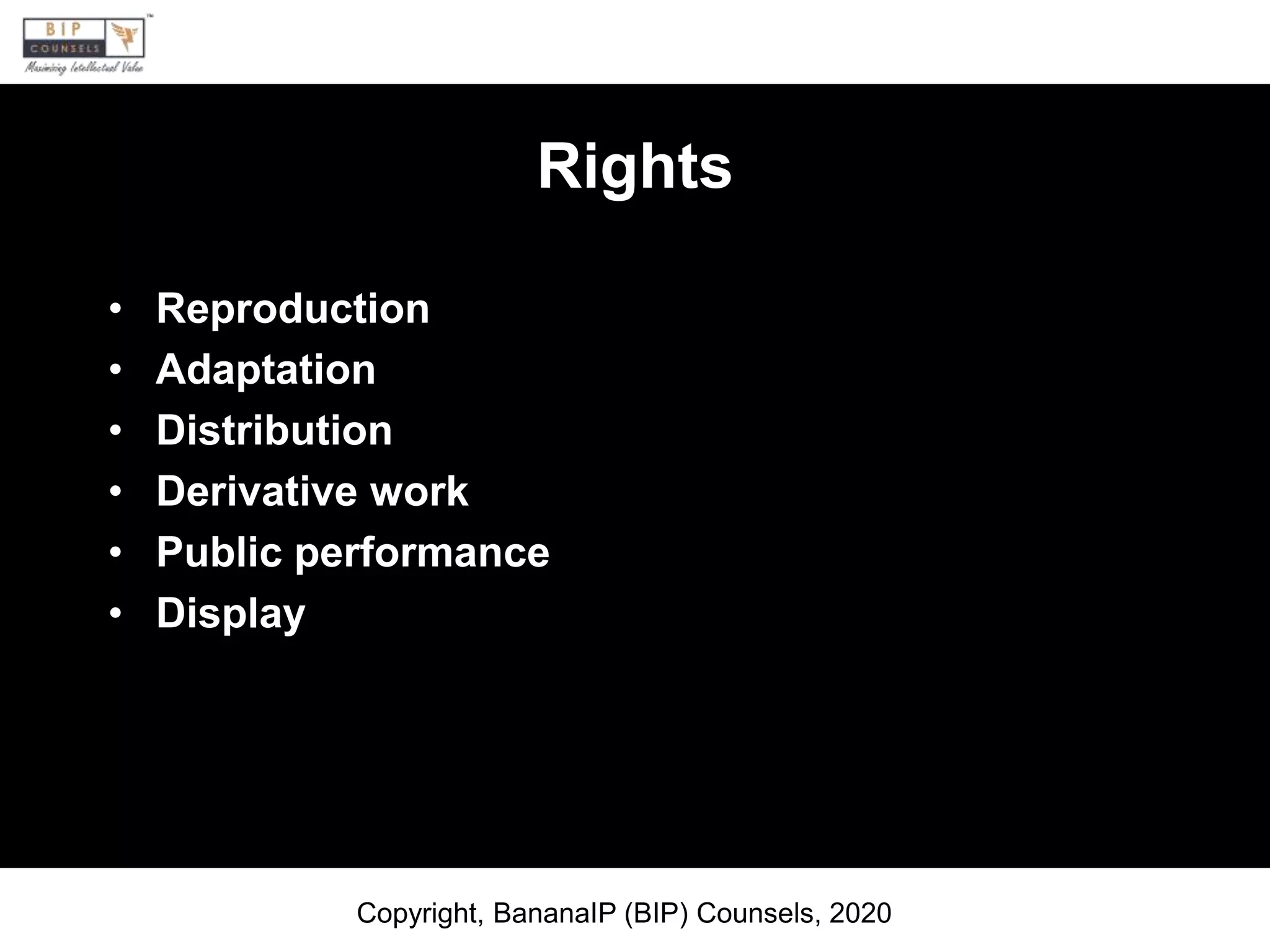 Rights
• Reproduction
• Adaptation
• Distribution
• Derivative work
• Public performance
• Display
Copyright, BananaIP (BIP) Counsels, 2020
 